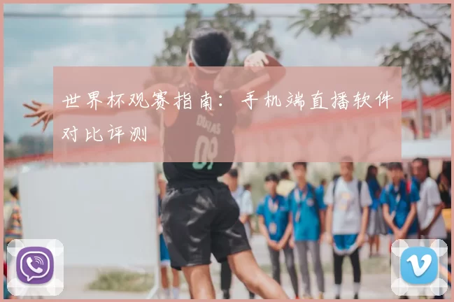 世界杯观赛指南:手机端直播软件对比评测