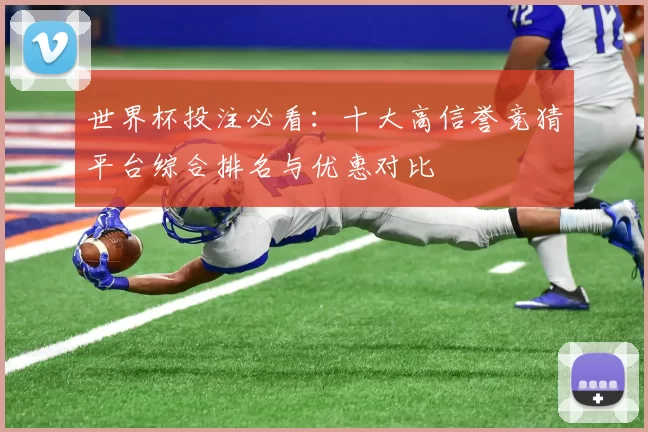 世界杯投注必看:十大高信誉竞猜平台综合排名与优惠对比