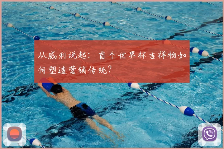 从威利说起：首个世界杯吉祥物如何塑造营销传统？