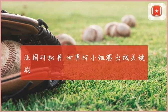 法国对秘鲁 世界杯小组赛出线关键战