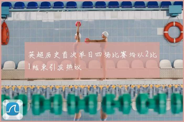 英超历史首次单日四场比赛均以2比1结束引发热议