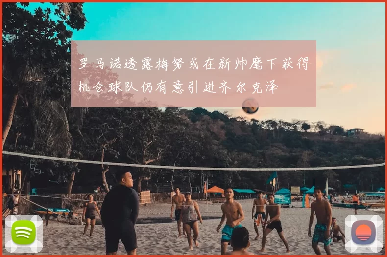 罗马诺透露梅努或在新帅麾下获得机会球队仍有意引进齐尔克泽