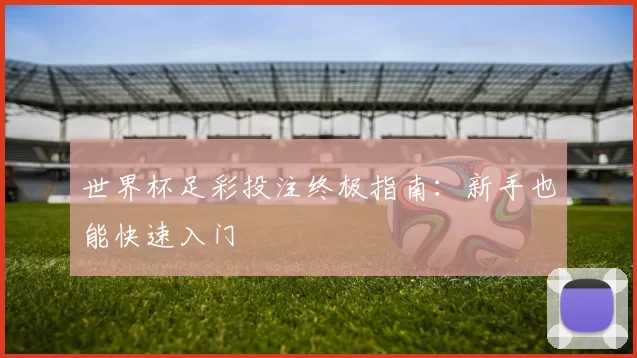 世界杯足彩投注终极指南:新手也能快速入门