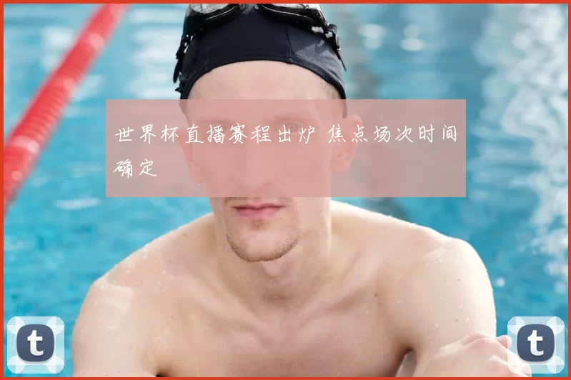 世界杯直播赛程出炉 焦点场次时间确定