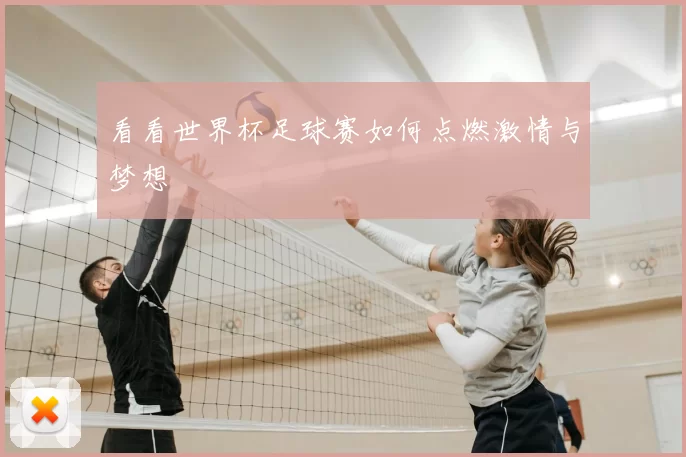 看看世界杯足球赛如何点燃激情与梦想