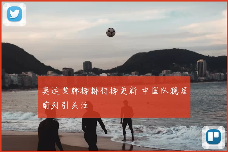 奥运奖牌榜排行榜更新 中国队稳居前列引关注