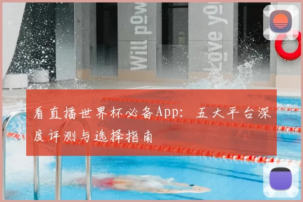 看直播世界杯必备App:五大平台深度评测与选择指南