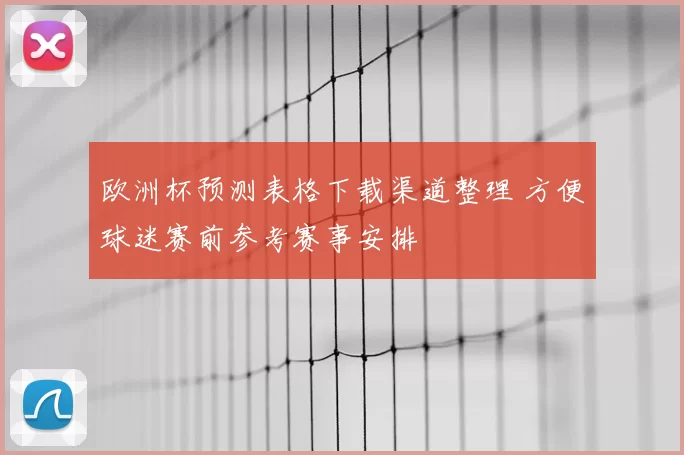 欧洲杯预测表格下载渠道整理 方便球迷赛前参考赛事安排
