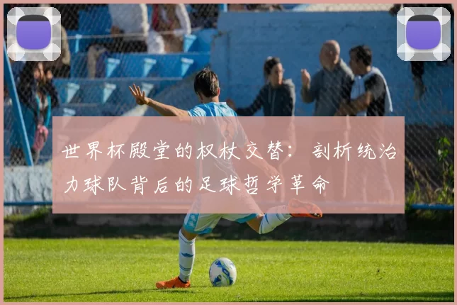 世界杯殿堂的权杖交替：剖析统治力球队背后的足球哲学革命