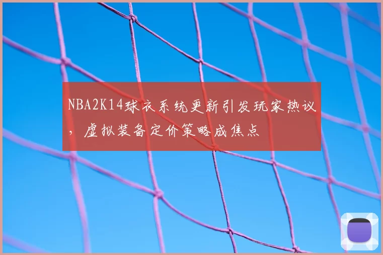 NBA2K14球衣系统更新引发玩家热议,虚拟装备定价策略成焦点