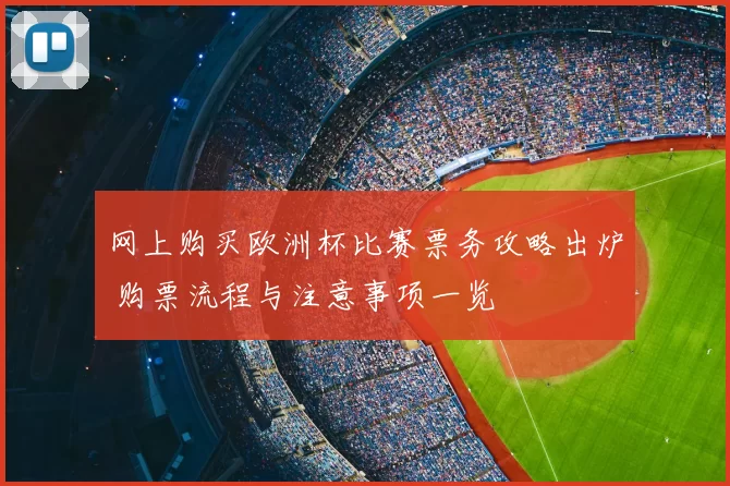 网上购买欧洲杯比赛票务攻略出炉 购票流程与注意事项一览