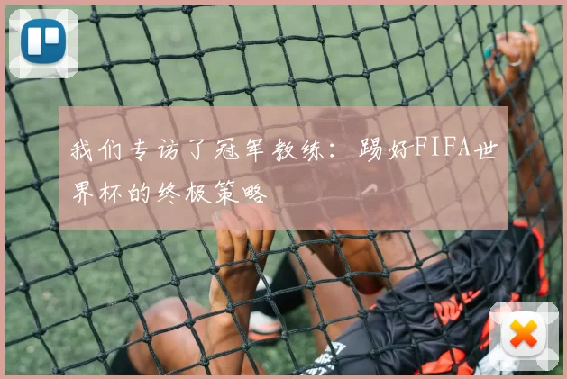 我们专访了冠军教练：踢好FIFA世界杯的终极策略