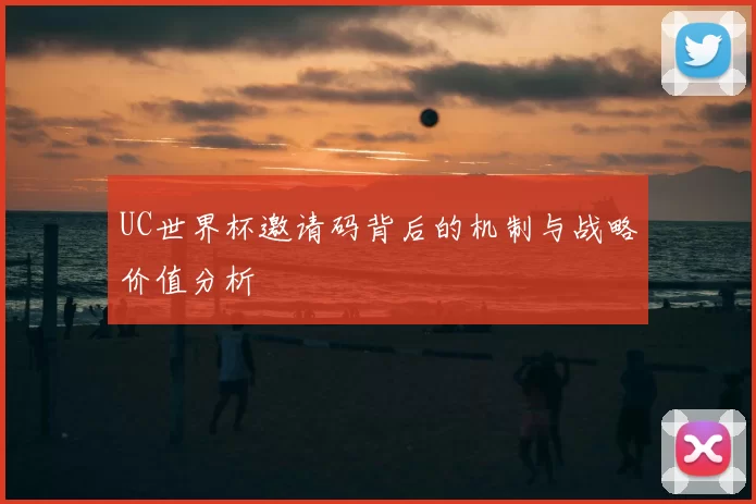 UC世界杯邀请码背后的机制与战略价值分析