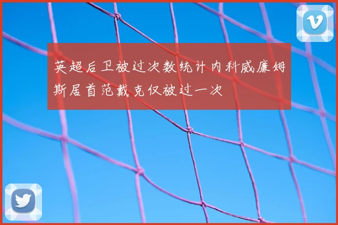 英超后卫被过次数统计内科威廉姆斯居首范戴克仅被过一次