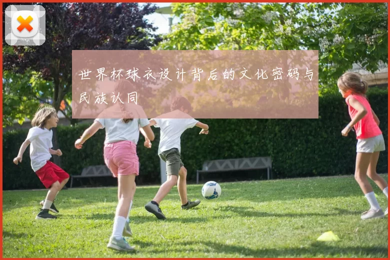 世界杯球衣设计背后的文化密码与民族认同