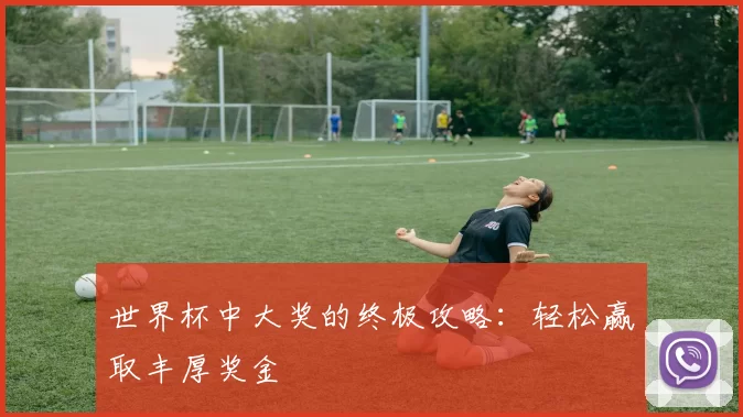 世界杯中大奖的终极攻略：轻松赢取丰厚奖金