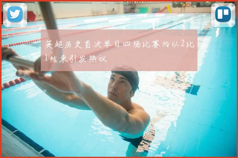 英超历史首次单日四场比赛均以2比1结束引发热议