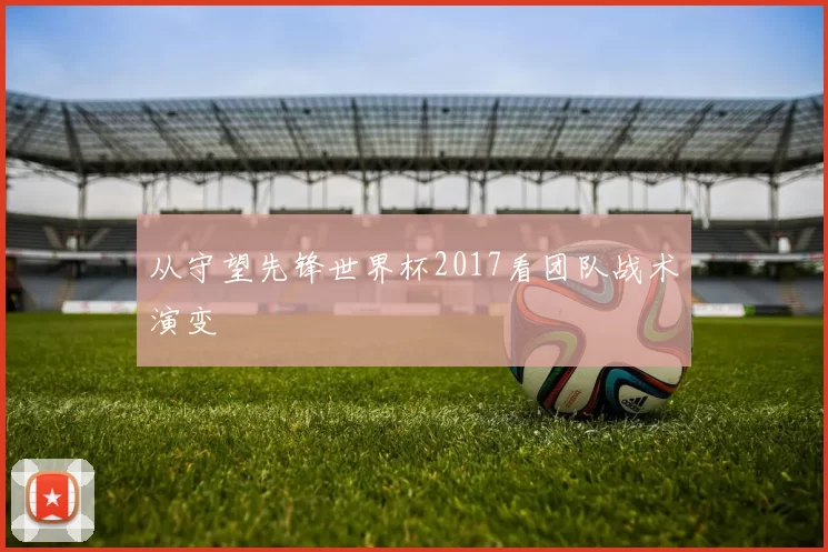 从守望先锋世界杯2017看团队战术演变