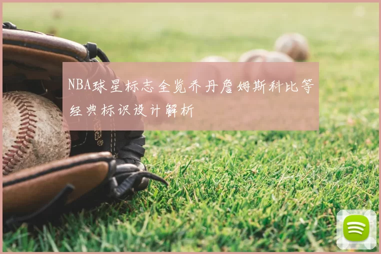 NBA球星标志全览乔丹詹姆斯科比等经典标识设计解析