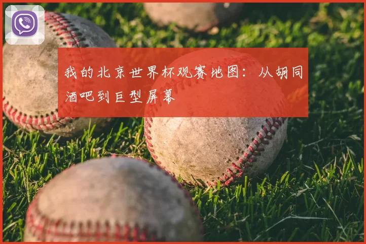 我的北京世界杯观赛地图:从胡同酒吧到巨型屏幕