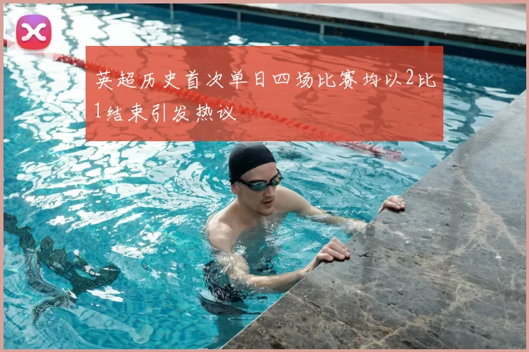 英超历史首次单日四场比赛均以2比1结束引发热议