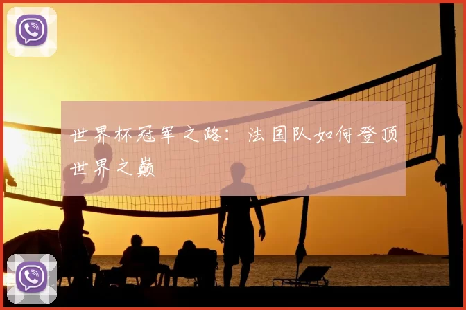世界杯冠军之路:法国队如何登顶世界之巅