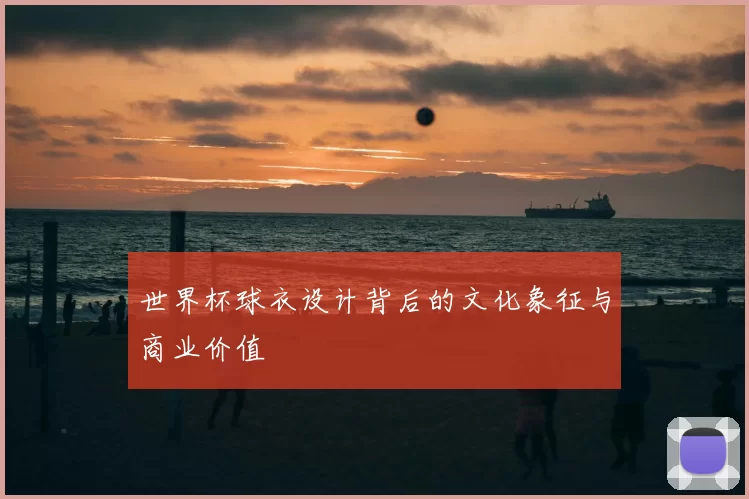 世界杯球衣设计背后的文化象征与商业价值