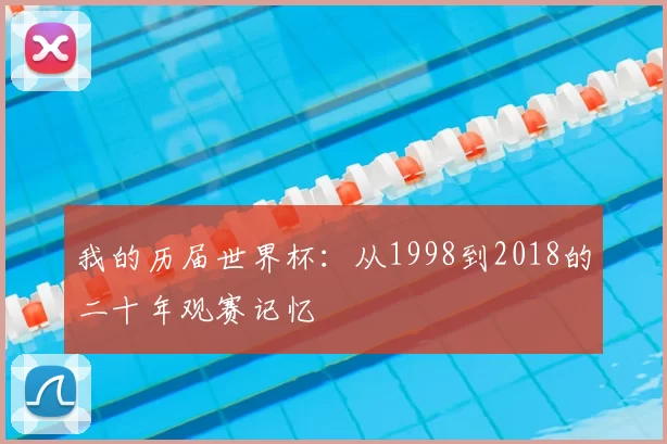 我的历届世界杯：从1998到2018的二十年观赛记忆