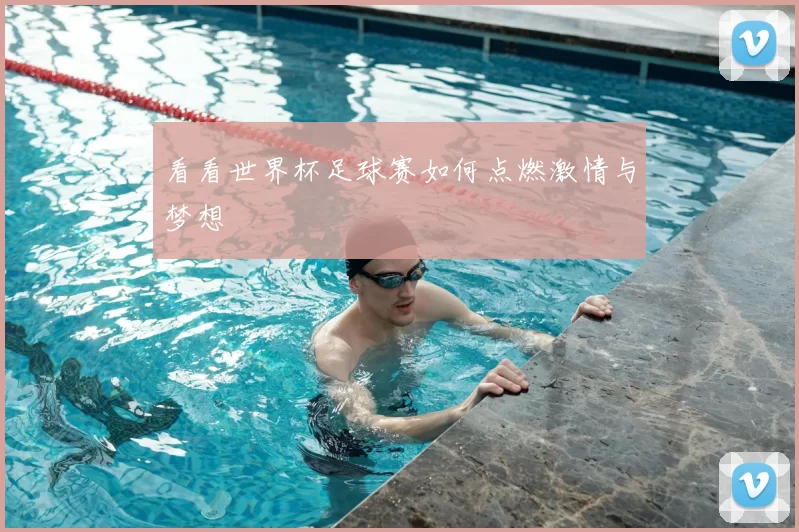看看世界杯足球赛如何点燃激情与梦想