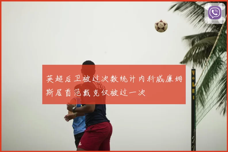 英超后卫被过次数统计内科威廉姆斯居首范戴克仅被过一次