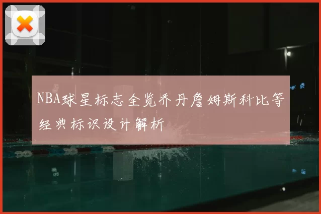 NBA球星标志全览乔丹詹姆斯科比等经典标识设计解析