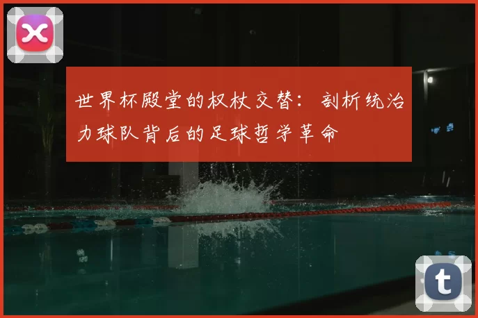 世界杯殿堂的权杖交替:剖析统治力球队背后的足球哲学革命