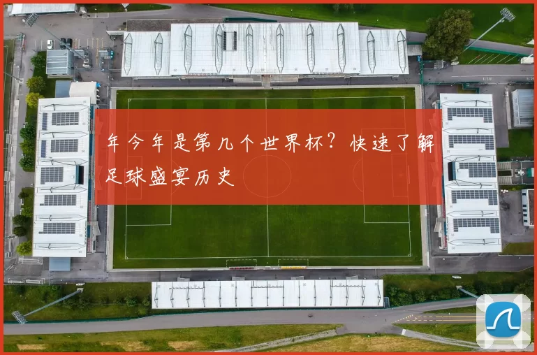 年今年是第几个世界杯?快速了解足球盛宴历史