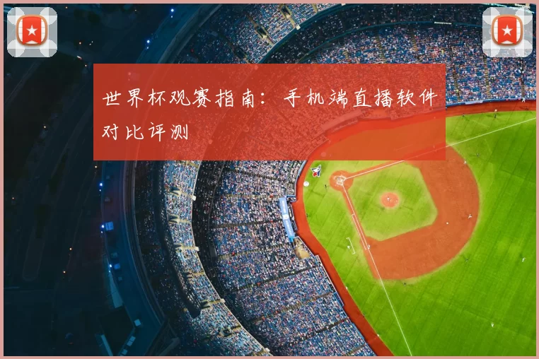 世界杯观赛指南:手机端直播软件对比评测