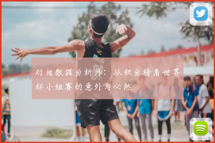 对话数据分析师:从积分榜看世界杯小组赛的意外与必然