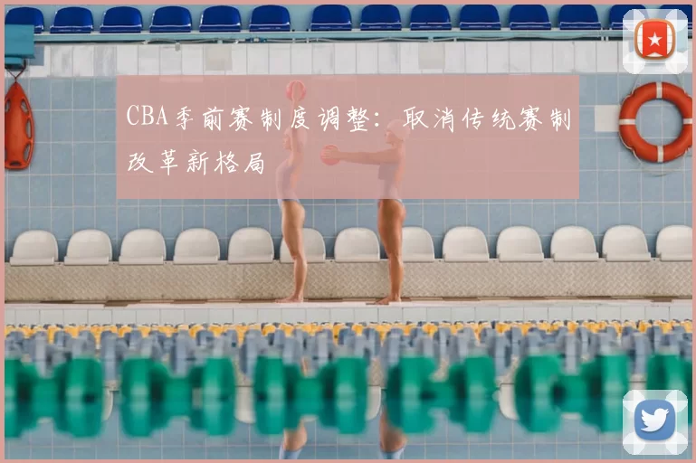 CBA季前赛制度调整：取消传统赛制改革新格局