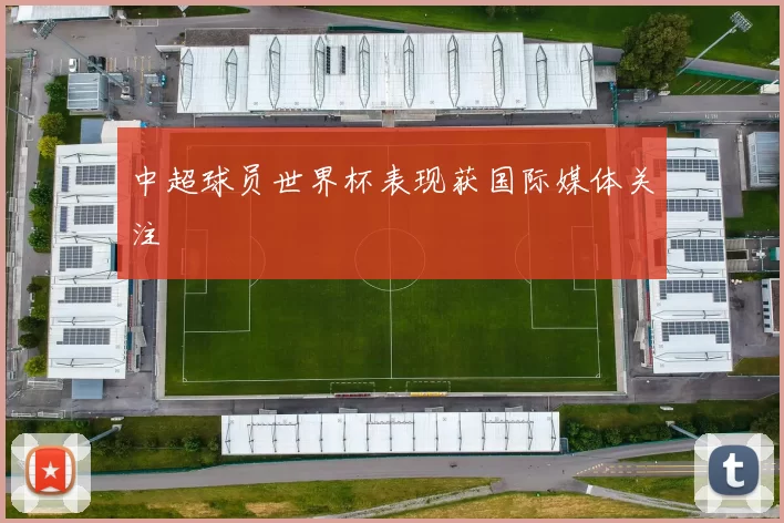 中超球员世界杯表现获国际媒体关注