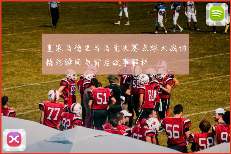 皇家马德里与马竞决赛点球大战的精彩瞬间与背后故事解析