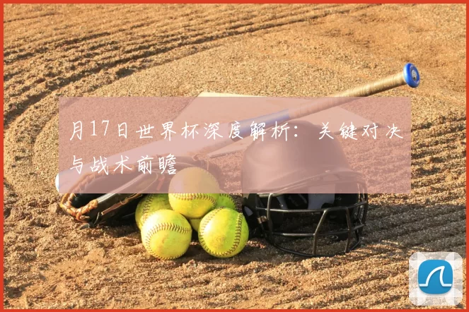 月17日世界杯深度解析：关键对决与战术前瞻