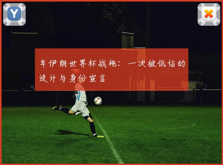 年伊朗世界杯战袍：一次被低估的设计与身份宣言