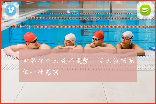 世界杯中大奖不是梦：五大技巧助你一夜暴富