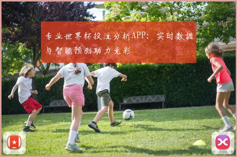 专业世界杯投注分析APP：实时数据与智能预测助力竞彩