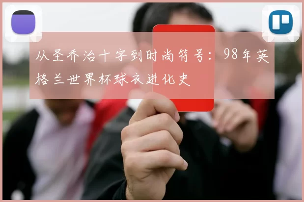 从圣乔治十字到时尚符号:98年英格兰世界杯球衣进化史