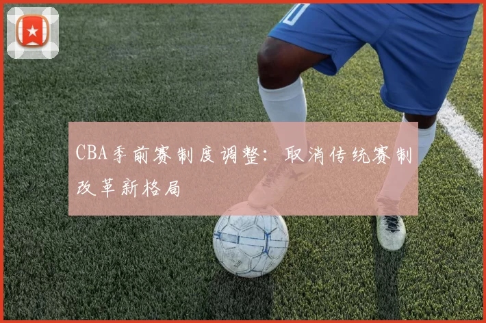 CBA季前赛制度调整：取消传统赛制改革新格局