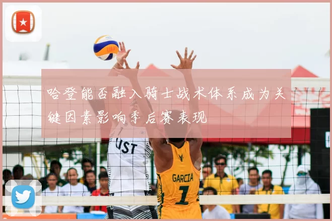 哈登能否融入骑士战术体系成为关键因素影响季后赛表现