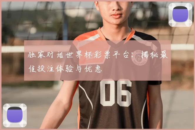 独家对话世界杯彩票平台:揭秘最佳投注体验与优惠