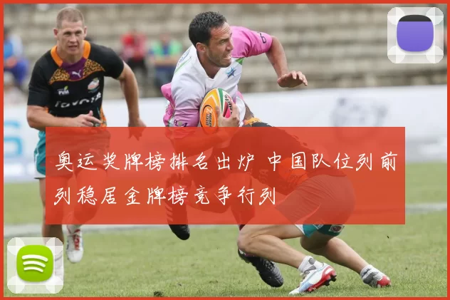 奥运奖牌榜排名出炉 中国队位列前列稳居金牌榜竞争行列
