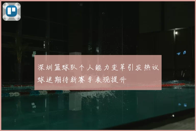 深圳篮球队个人能力变革引发热议球迷期待新赛季表现提升