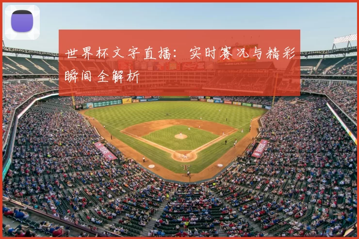 世界杯文字直播:实时赛况与精彩瞬间全解析