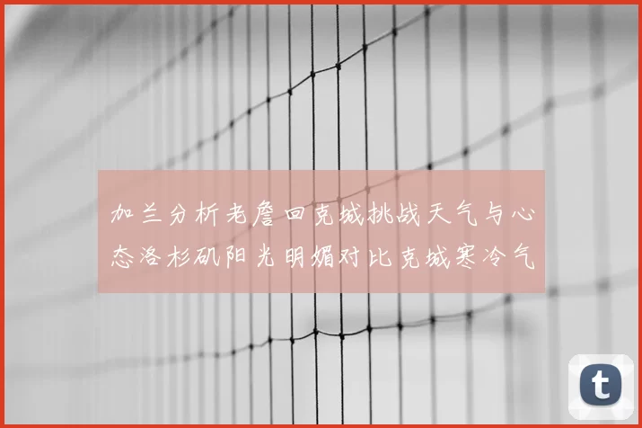 加兰分析老詹回克城挑战天气与心态洛杉矶阳光明媚对比克城寒冷气候
